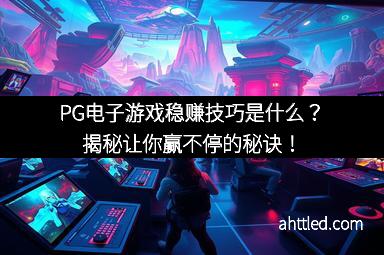 PG电子游戏稳赚技巧是什么？揭秘让你赢不停的秘诀！