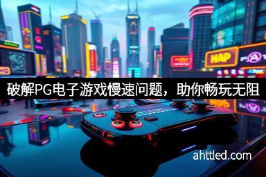 破解PG电子游戏慢速问题，助你畅玩无阻