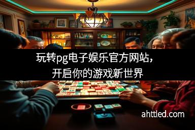 玩转pg电子娱乐官方网站，开启你的游戏新世界
